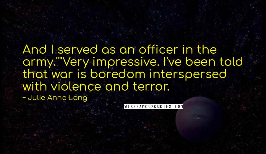 Julie Anne Long Quotes: And I served as an officer in the army.""Very impressive. I've been told that war is boredom interspersed with violence and terror.