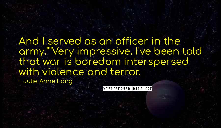 Julie Anne Long Quotes: And I served as an officer in the army.""Very impressive. I've been told that war is boredom interspersed with violence and terror.