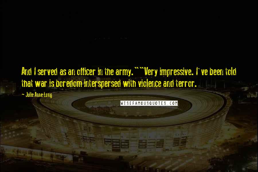 Julie Anne Long Quotes: And I served as an officer in the army.""Very impressive. I've been told that war is boredom interspersed with violence and terror.