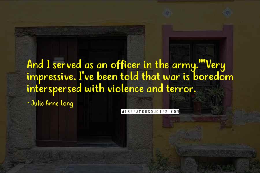 Julie Anne Long Quotes: And I served as an officer in the army.""Very impressive. I've been told that war is boredom interspersed with violence and terror.