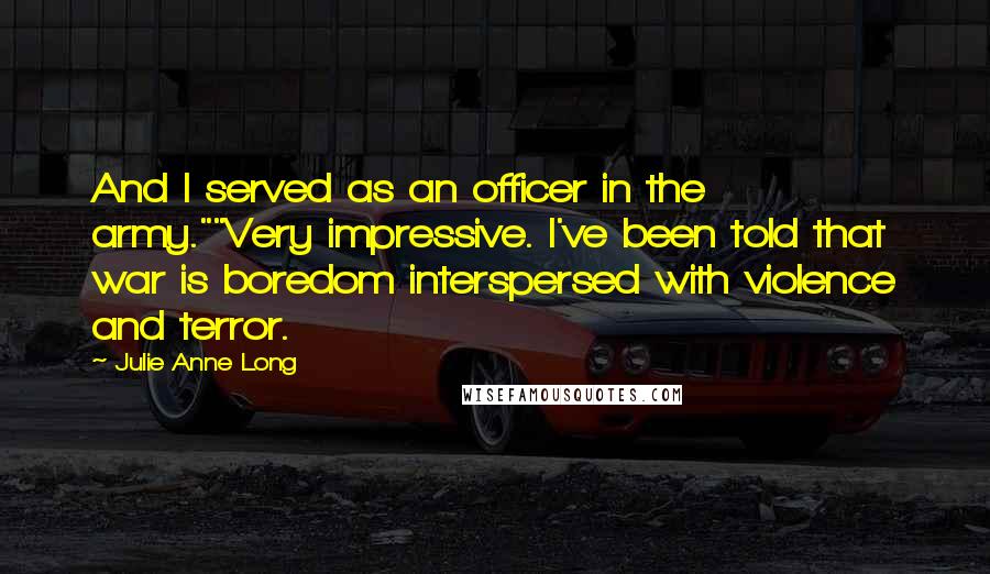 Julie Anne Long Quotes: And I served as an officer in the army.""Very impressive. I've been told that war is boredom interspersed with violence and terror.