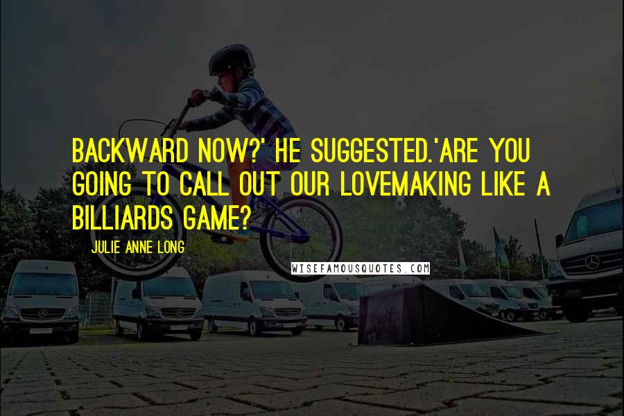 Julie Anne Long Quotes: Backward now?' he suggested.'Are you going to call out our lovemaking like a billiards game?