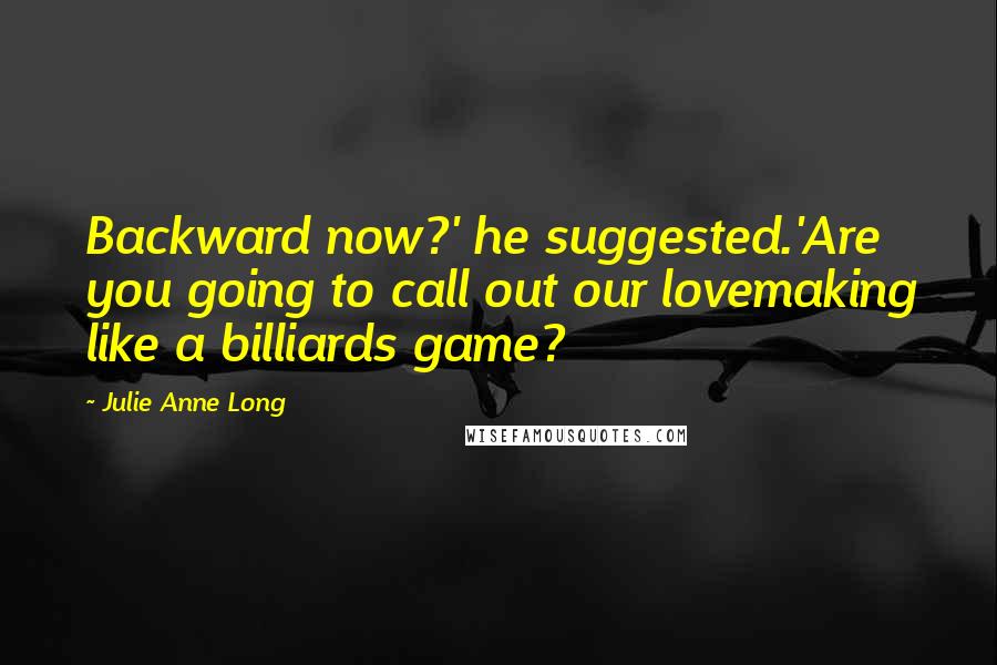 Julie Anne Long Quotes: Backward now?' he suggested.'Are you going to call out our lovemaking like a billiards game?