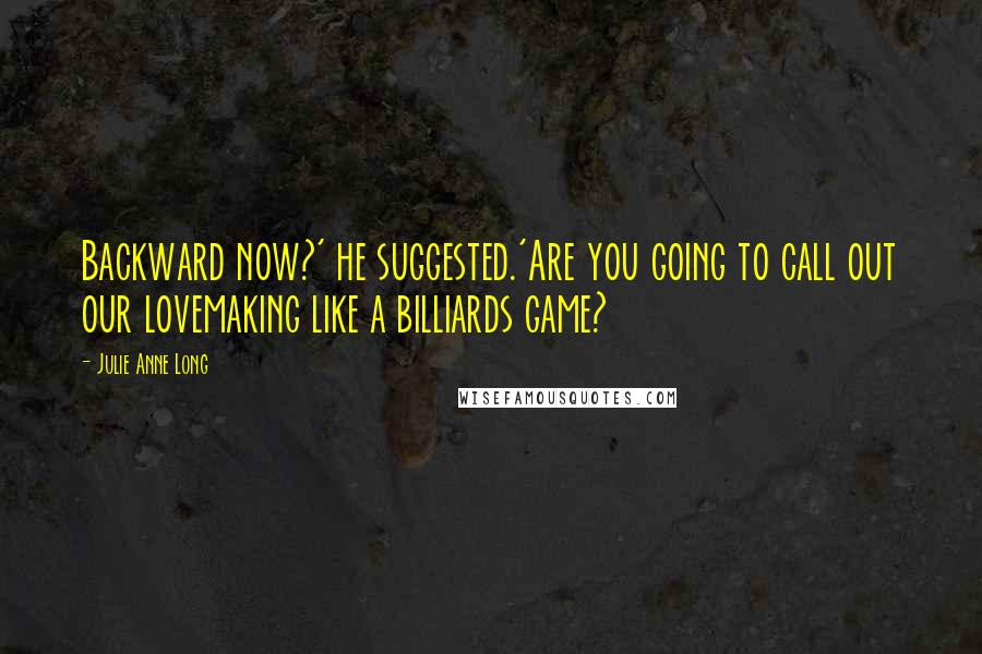 Julie Anne Long Quotes: Backward now?' he suggested.'Are you going to call out our lovemaking like a billiards game?