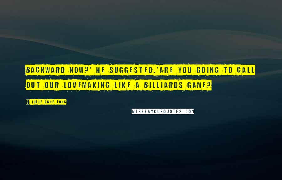 Julie Anne Long Quotes: Backward now?' he suggested.'Are you going to call out our lovemaking like a billiards game?