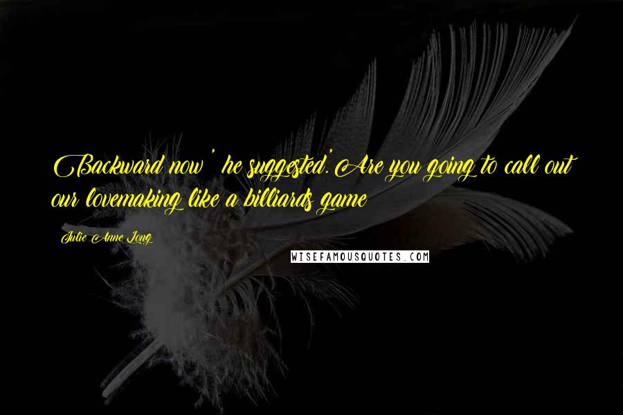 Julie Anne Long Quotes: Backward now?' he suggested.'Are you going to call out our lovemaking like a billiards game?