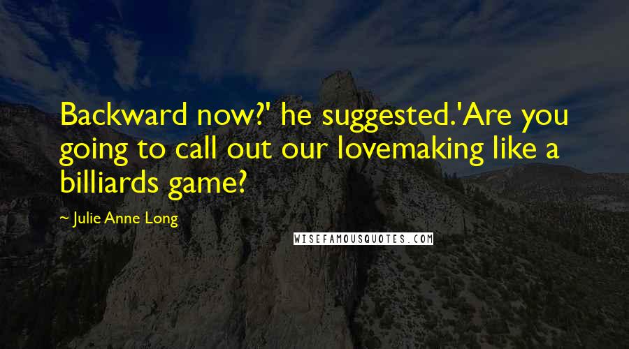 Julie Anne Long Quotes: Backward now?' he suggested.'Are you going to call out our lovemaking like a billiards game?