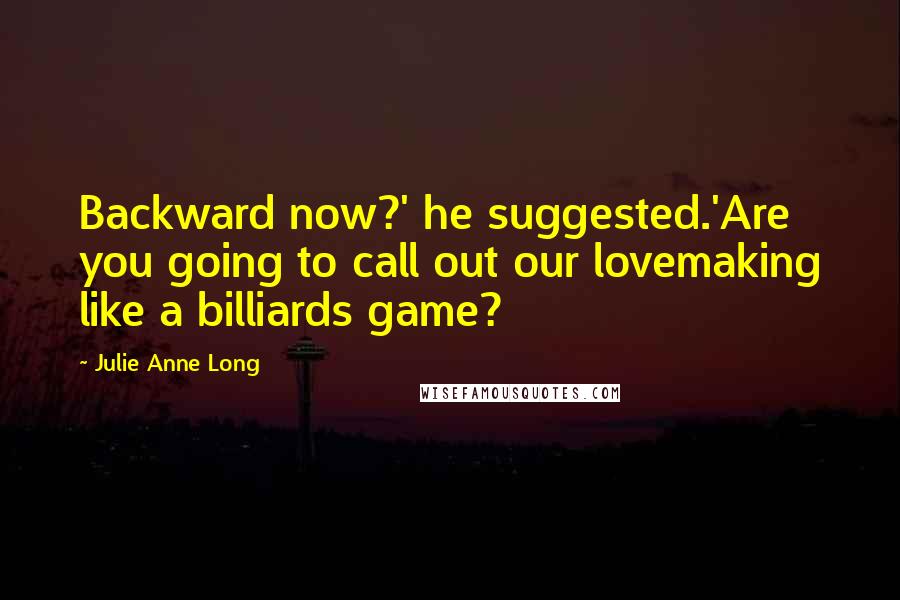 Julie Anne Long Quotes: Backward now?' he suggested.'Are you going to call out our lovemaking like a billiards game?