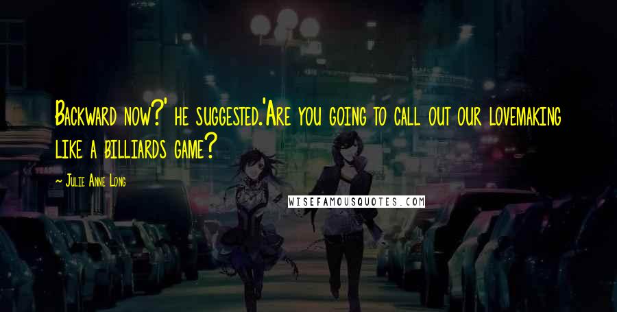 Julie Anne Long Quotes: Backward now?' he suggested.'Are you going to call out our lovemaking like a billiards game?