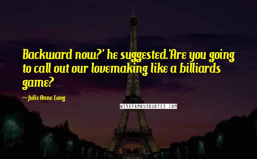 Julie Anne Long Quotes: Backward now?' he suggested.'Are you going to call out our lovemaking like a billiards game?