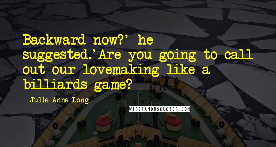 Julie Anne Long Quotes: Backward now?' he suggested.'Are you going to call out our lovemaking like a billiards game?