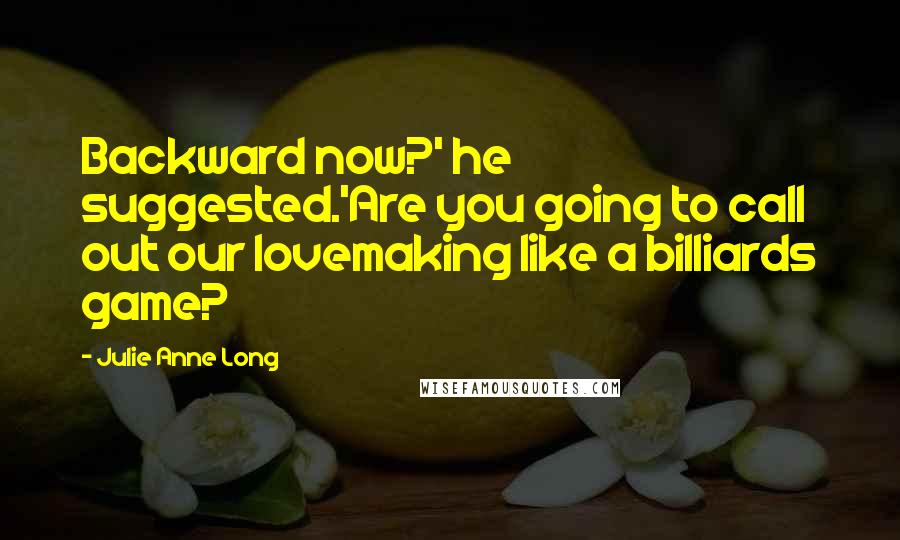 Julie Anne Long Quotes: Backward now?' he suggested.'Are you going to call out our lovemaking like a billiards game?