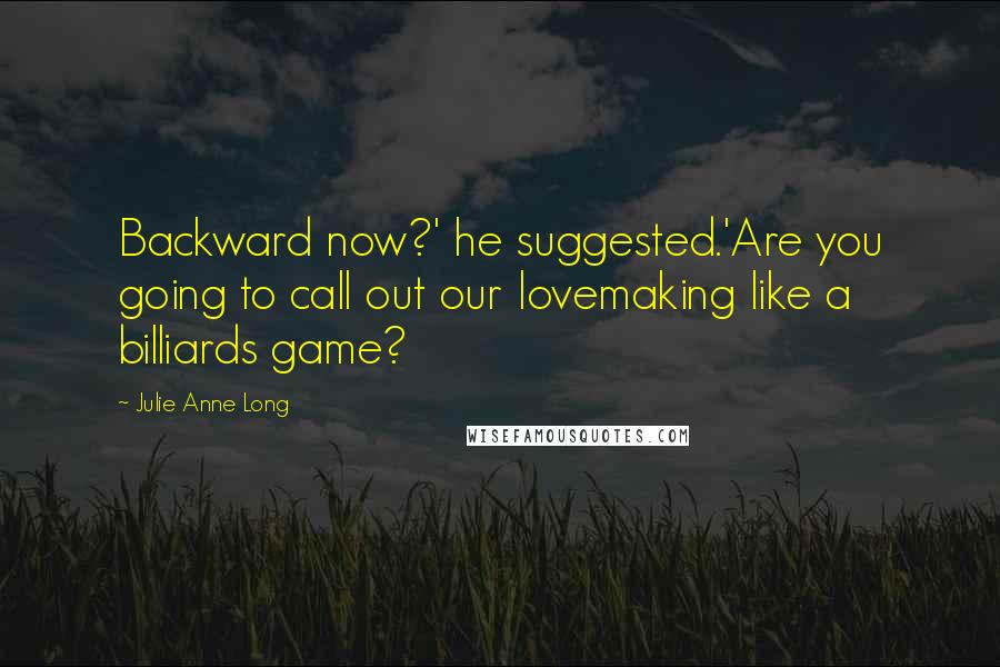 Julie Anne Long Quotes: Backward now?' he suggested.'Are you going to call out our lovemaking like a billiards game?