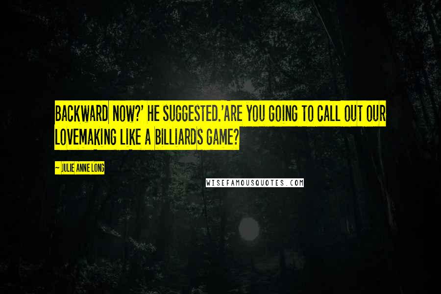 Julie Anne Long Quotes: Backward now?' he suggested.'Are you going to call out our lovemaking like a billiards game?