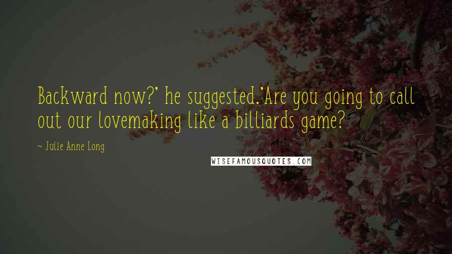 Julie Anne Long Quotes: Backward now?' he suggested.'Are you going to call out our lovemaking like a billiards game?