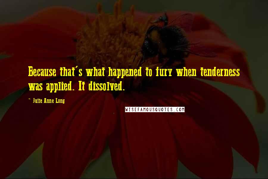 Julie Anne Long Quotes: Because that's what happened to fury when tenderness was applied. It dissolved.