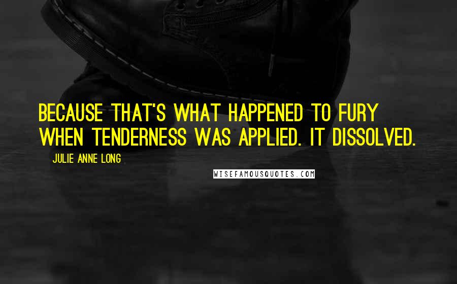 Julie Anne Long Quotes: Because that's what happened to fury when tenderness was applied. It dissolved.
