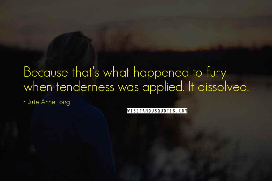 Julie Anne Long Quotes: Because that's what happened to fury when tenderness was applied. It dissolved.