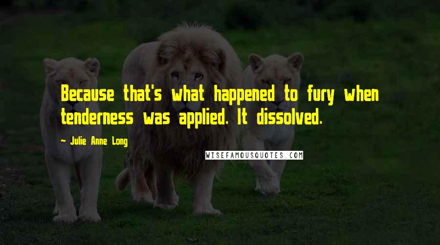 Julie Anne Long Quotes: Because that's what happened to fury when tenderness was applied. It dissolved.