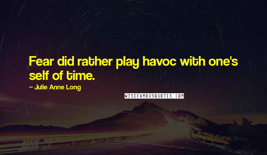 Julie Anne Long Quotes: Fear did rather play havoc with one's self of time.