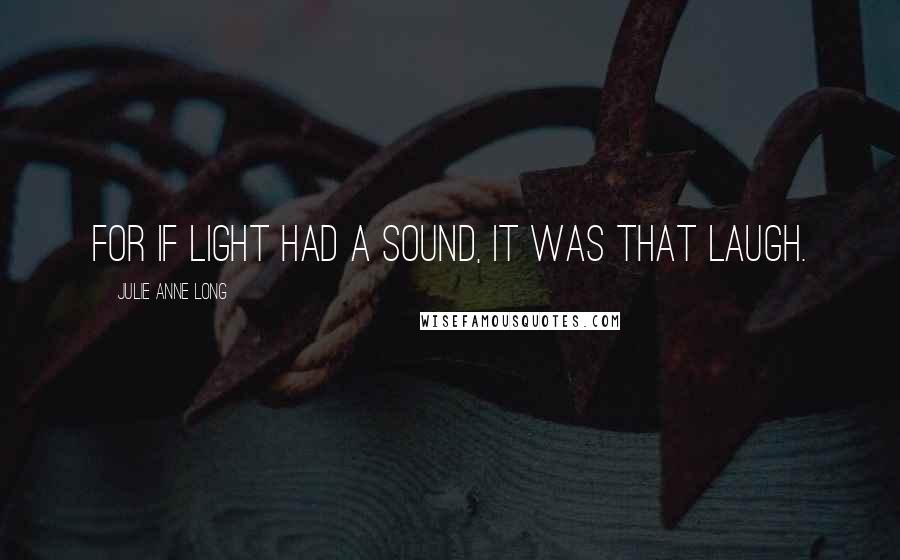 Julie Anne Long Quotes: For if light had a sound, it was that laugh.