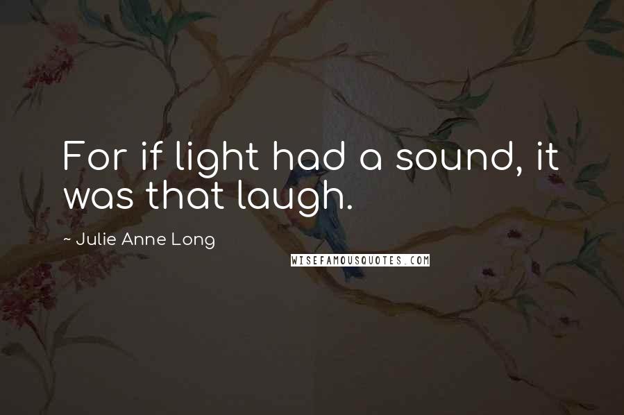 Julie Anne Long Quotes: For if light had a sound, it was that laugh.