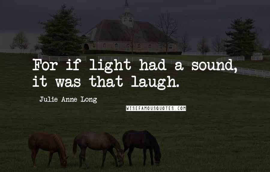 Julie Anne Long Quotes: For if light had a sound, it was that laugh.