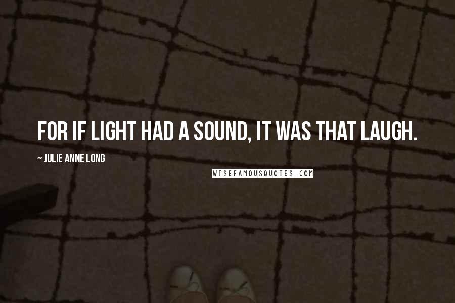 Julie Anne Long Quotes: For if light had a sound, it was that laugh.