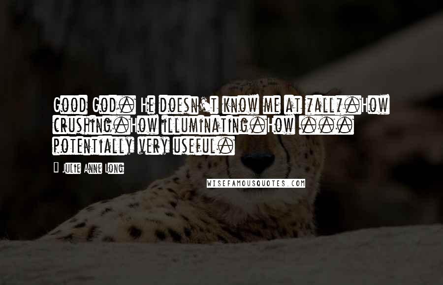 Julie Anne Long Quotes: Good God. He doesn't know me at *all*.How crushing.How illuminating.How ... potentially very useful.