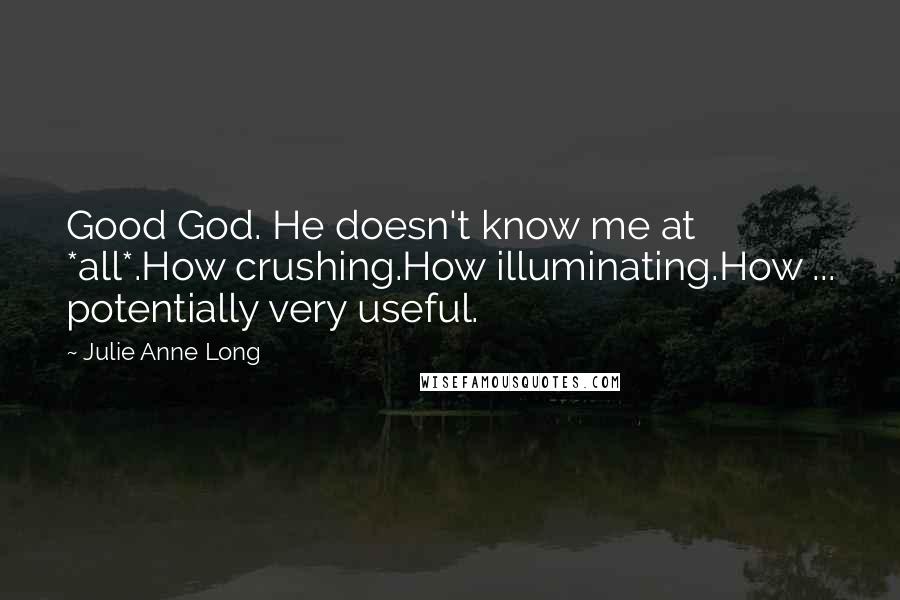 Julie Anne Long Quotes: Good God. He doesn't know me at *all*.How crushing.How illuminating.How ... potentially very useful.