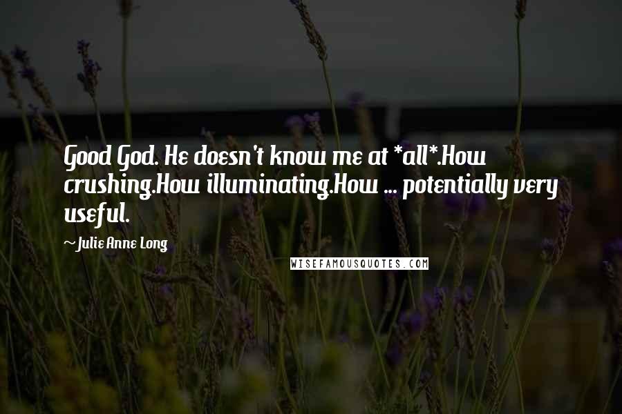 Julie Anne Long Quotes: Good God. He doesn't know me at *all*.How crushing.How illuminating.How ... potentially very useful.