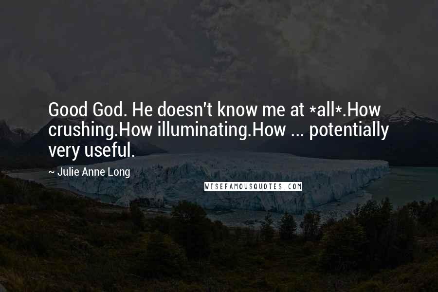 Julie Anne Long Quotes: Good God. He doesn't know me at *all*.How crushing.How illuminating.How ... potentially very useful.