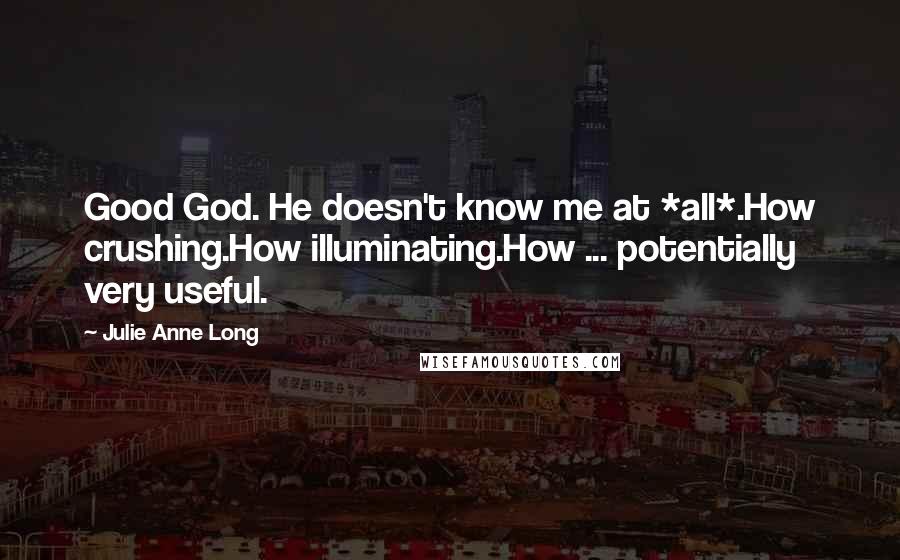 Julie Anne Long Quotes: Good God. He doesn't know me at *all*.How crushing.How illuminating.How ... potentially very useful.