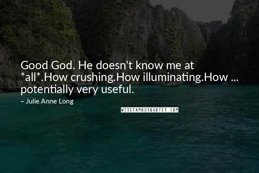 Julie Anne Long Quotes: Good God. He doesn't know me at *all*.How crushing.How illuminating.How ... potentially very useful.