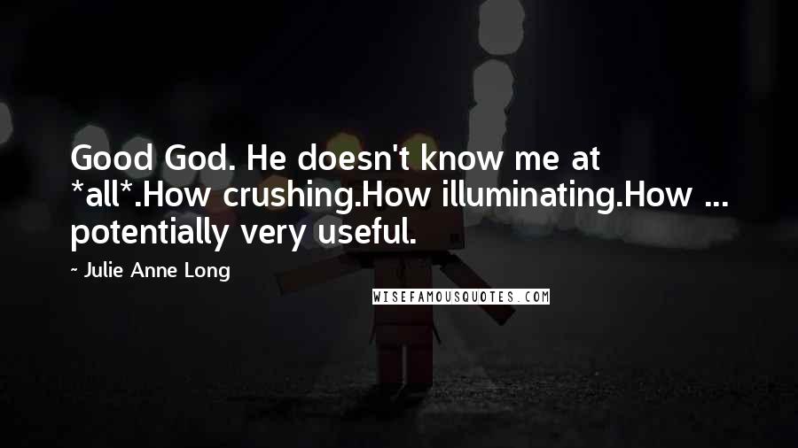 Julie Anne Long Quotes: Good God. He doesn't know me at *all*.How crushing.How illuminating.How ... potentially very useful.