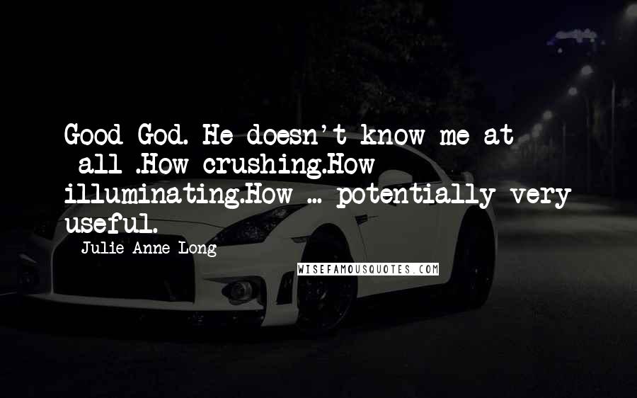 Julie Anne Long Quotes: Good God. He doesn't know me at *all*.How crushing.How illuminating.How ... potentially very useful.