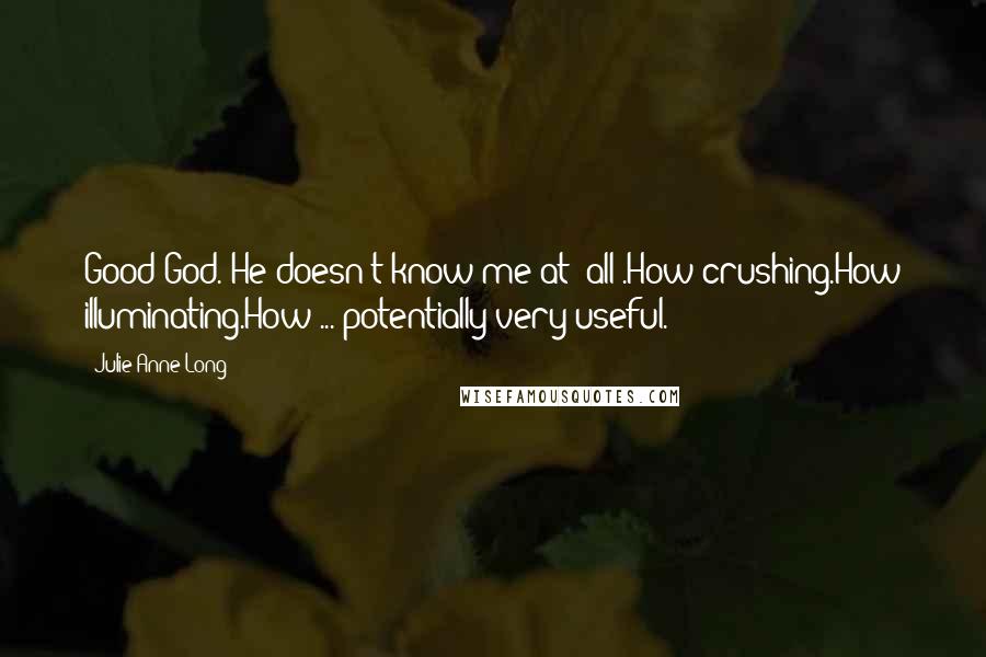 Julie Anne Long Quotes: Good God. He doesn't know me at *all*.How crushing.How illuminating.How ... potentially very useful.