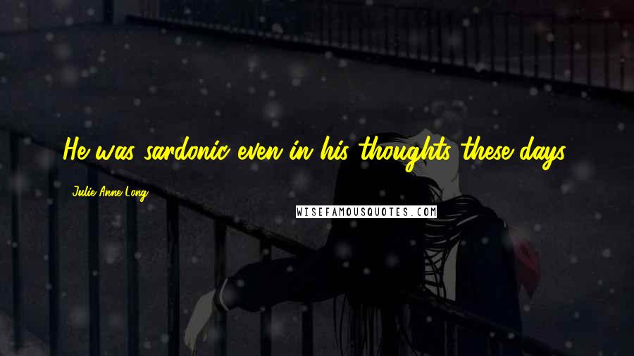 Julie Anne Long Quotes: He was sardonic even in his thoughts these days.