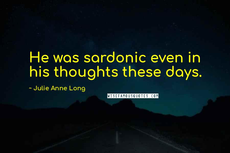 Julie Anne Long Quotes: He was sardonic even in his thoughts these days.