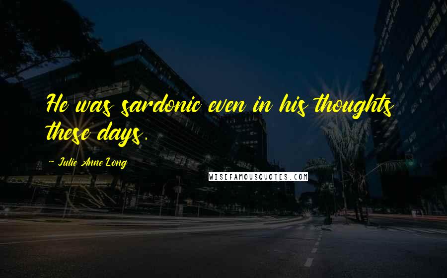 Julie Anne Long Quotes: He was sardonic even in his thoughts these days.