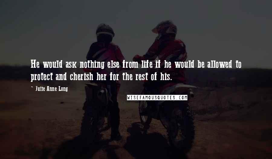 Julie Anne Long Quotes: He would ask nothing else from life if he would be allowed to protect and cherish her for the rest of his.