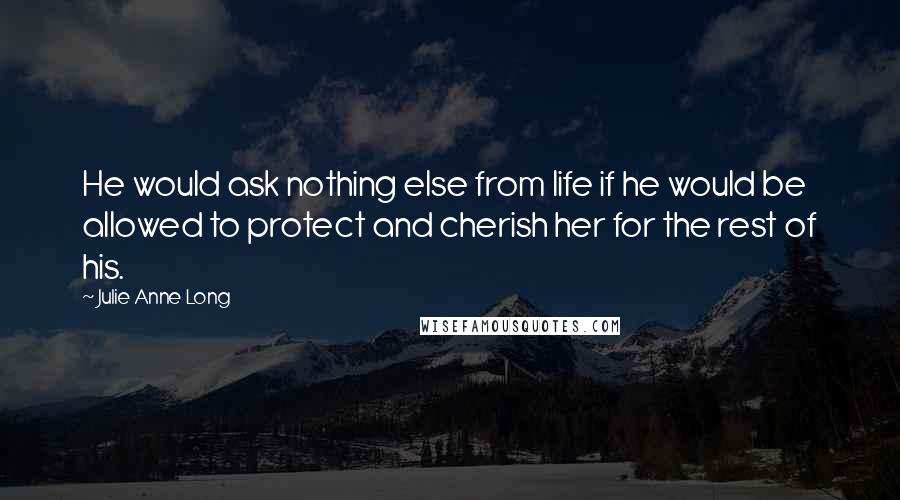 Julie Anne Long Quotes: He would ask nothing else from life if he would be allowed to protect and cherish her for the rest of his.