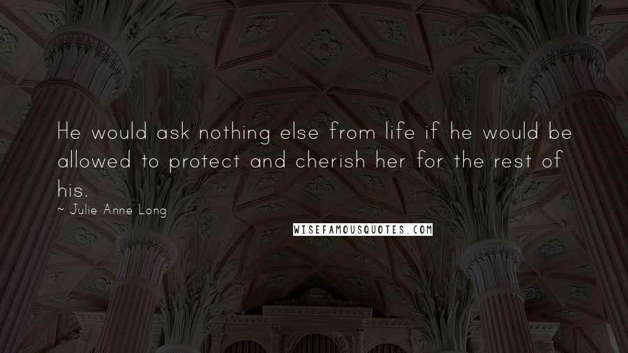 Julie Anne Long Quotes: He would ask nothing else from life if he would be allowed to protect and cherish her for the rest of his.