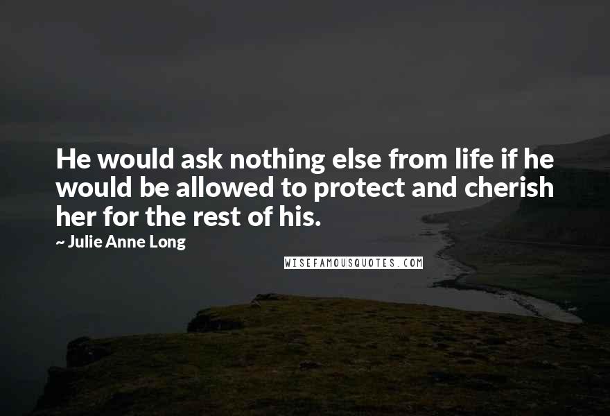 Julie Anne Long Quotes: He would ask nothing else from life if he would be allowed to protect and cherish her for the rest of his.