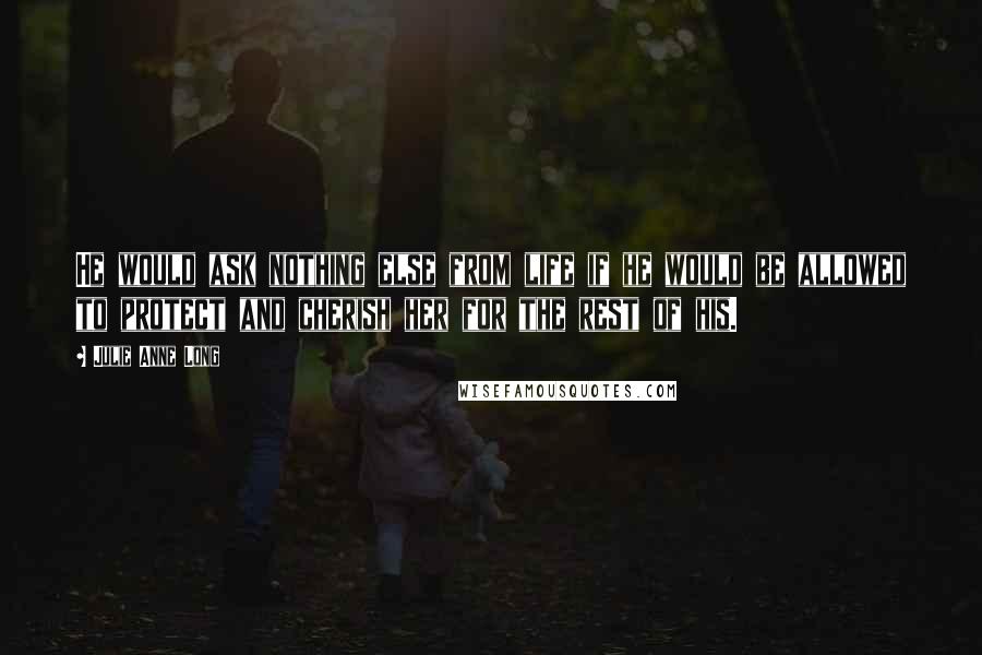 Julie Anne Long Quotes: He would ask nothing else from life if he would be allowed to protect and cherish her for the rest of his.