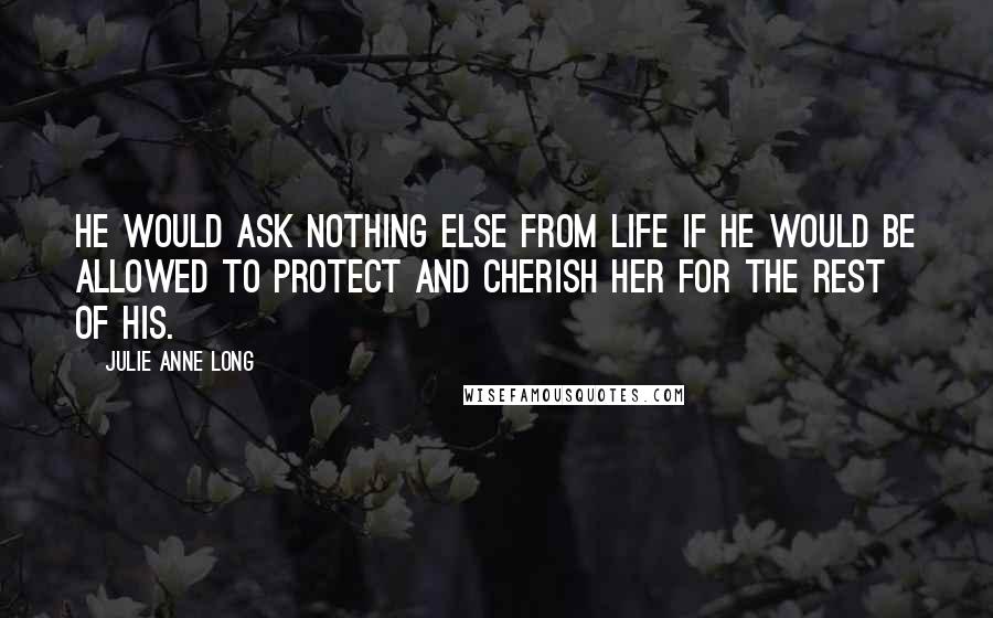 Julie Anne Long Quotes: He would ask nothing else from life if he would be allowed to protect and cherish her for the rest of his.