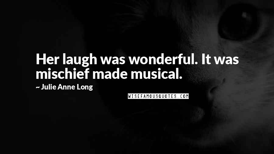 Julie Anne Long Quotes: Her laugh was wonderful. It was mischief made musical.