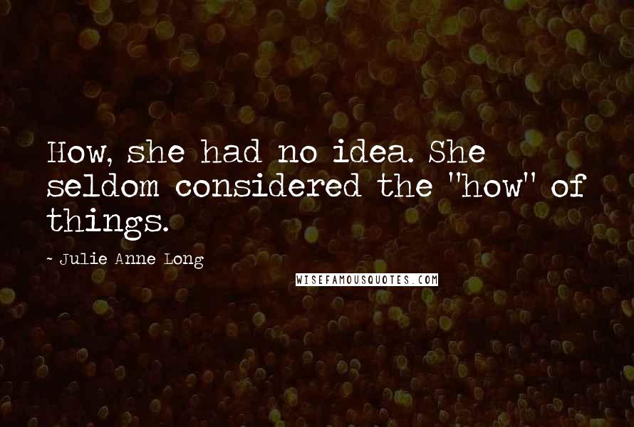 Julie Anne Long Quotes: How, she had no idea. She seldom considered the "how" of things.