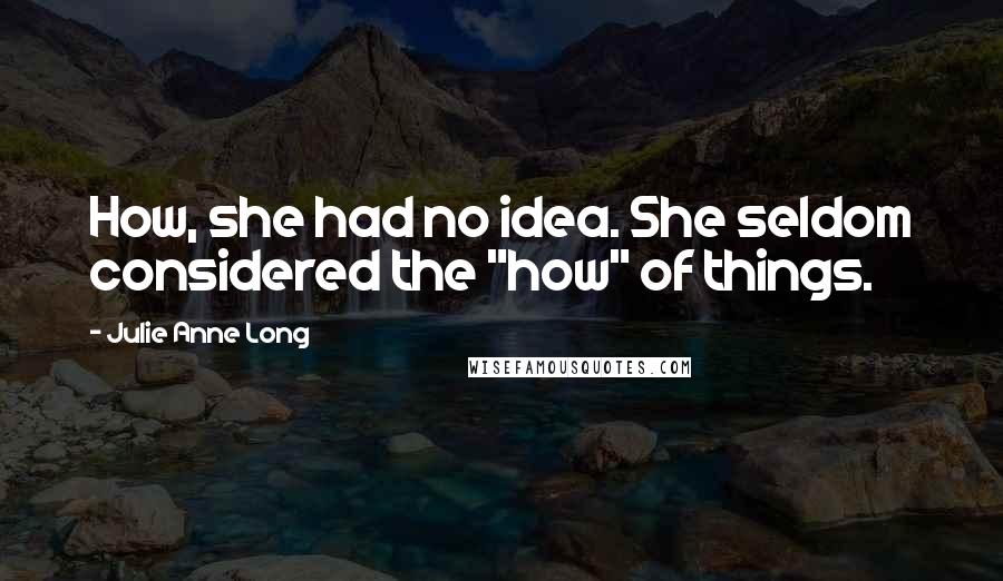 Julie Anne Long Quotes: How, she had no idea. She seldom considered the "how" of things.