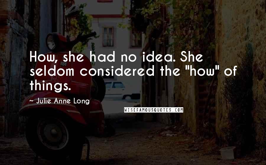 Julie Anne Long Quotes: How, she had no idea. She seldom considered the "how" of things.